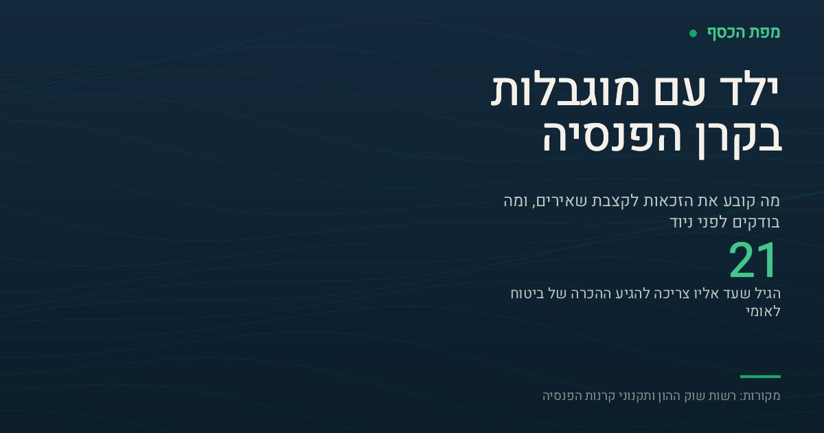 כרטיס מידע על ילד עם מוגבלות בקרן הפנסיה וגיל 21 כמועד ההכרה